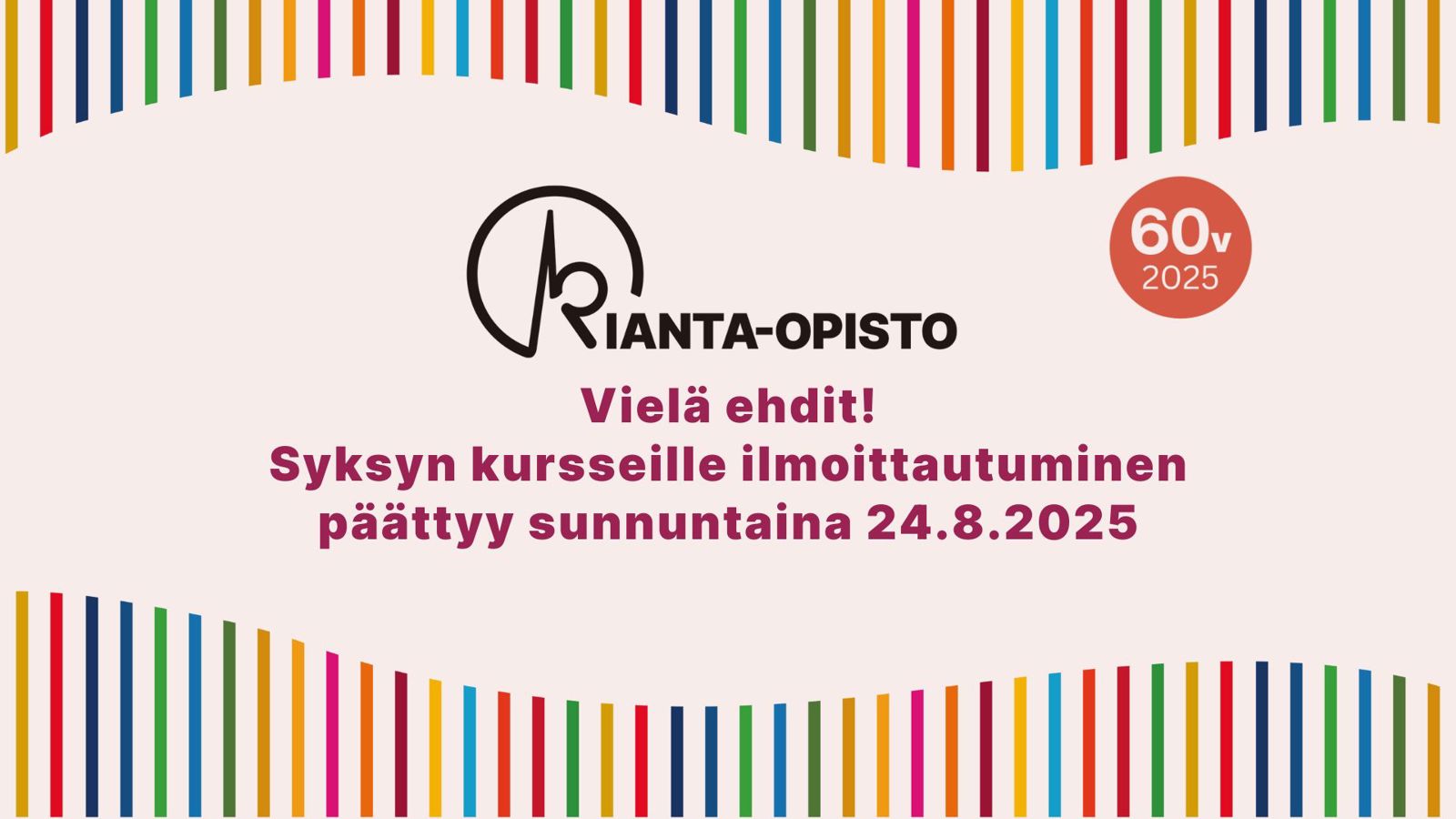Kuvituskuvassa Kianta-Opiston logo, 60-juhlavuoden logo, teksti: Vielä ehdit! Syksyn kursseille ilmoittautuminen päättyy sunnuntaina 24.8.2025. Kuvan ylä- ja alareunassa on värikkäitä pystyviivoja, ja ne aaltoilevat.